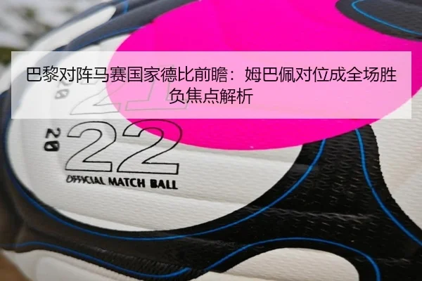 巴黎对阵马赛国家德比前瞻：姆巴佩对位成全场胜负焦点解析