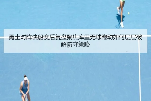 勇士对阵快船赛后复盘聚焦库里无球跑动如何层层破解防守策略