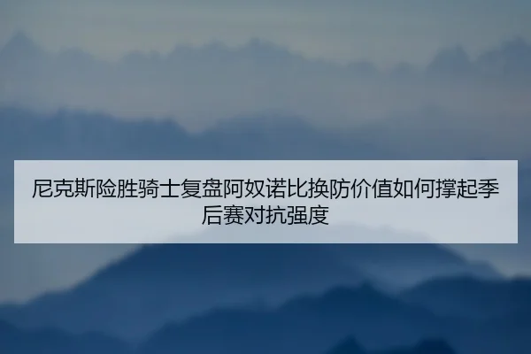 ni-ke-si-xian-sheng-qi-shi-fu-pan-a-nu-nuo-bi-huan-fang-jia-zhi-ru-he-cheng-qi-ji-hou-sai-dui-kang-qiang-du-2-558.jpg