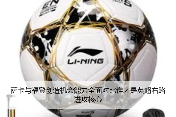 萨卡与福登创造机会能力全面对比谁才是英超右路进攻核心