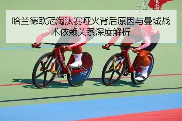 哈兰德欧冠淘汰赛哑火背后原因与曼城战术依赖关系深度解析