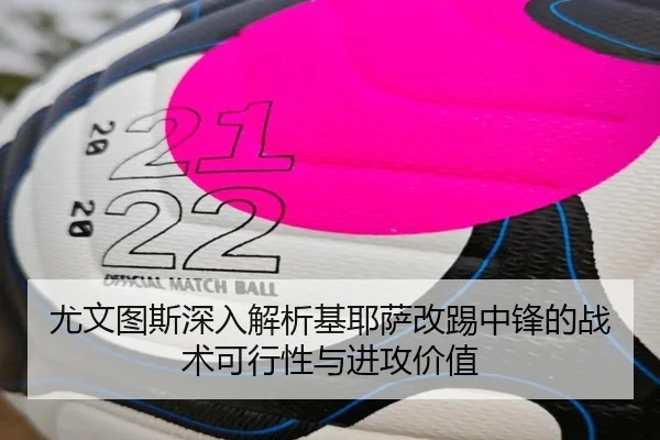 尤文图斯深入解析基耶萨改踢中锋的战术可行性与进攻价值