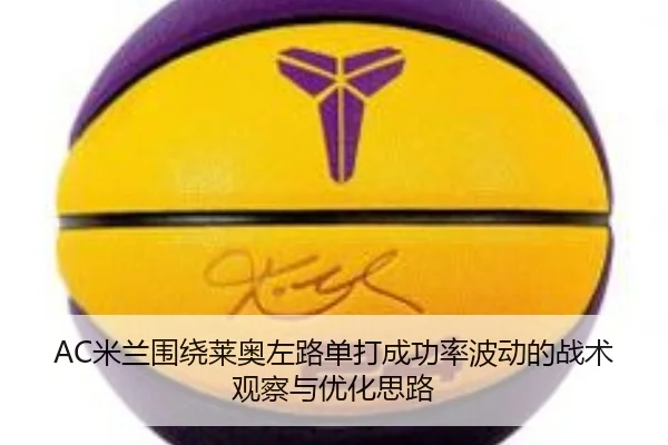 AC米兰围绕莱奥左路单打成功率波动的战术观察与优化思路