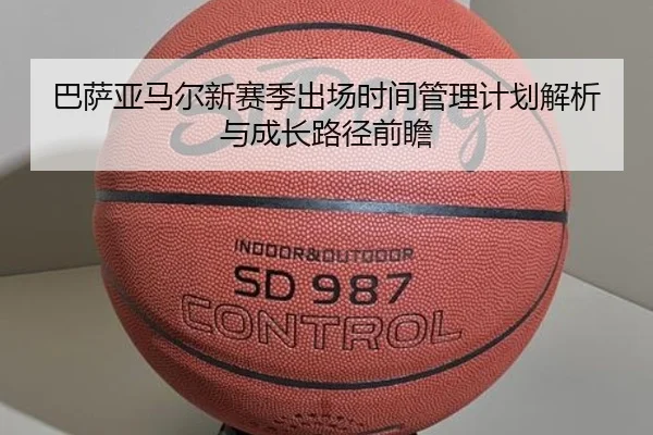 巴萨亚马尔新赛季出场时间管理计划解析与成长路径前瞻