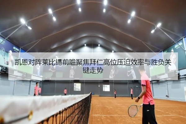 凯恩对阵莱比锡前瞻聚焦拜仁高位压迫效率与胜负关键走势